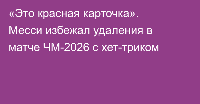 «Это красная карточка». Месси избежал удаления в матче ЧМ-2026 с хет-триком