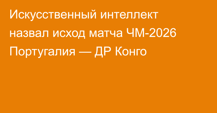 Искусственный интеллект назвал исход матча ЧМ-2026 Португалия — ДР Конго