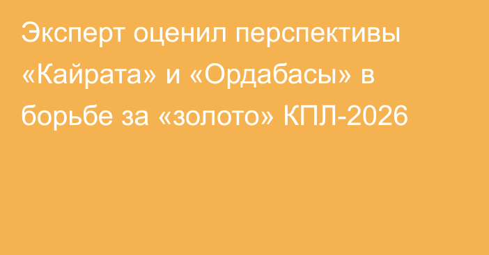Эксперт оценил перспективы «Кайрата» и «Ордабасы» в борьбе за «золото» КПЛ-2026
