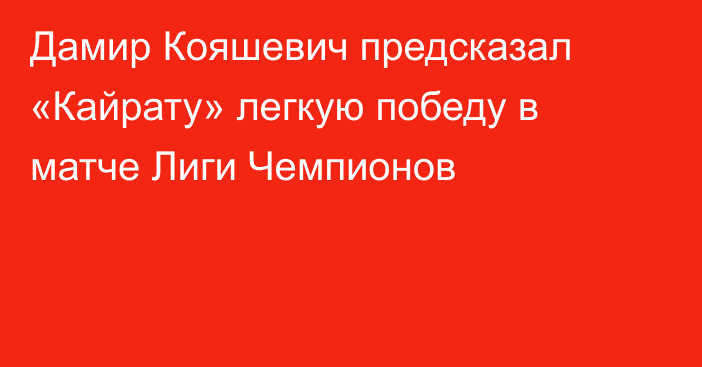 Дамир Кояшевич предсказал «Кайрату» легкую победу в матче Лиги Чемпионов