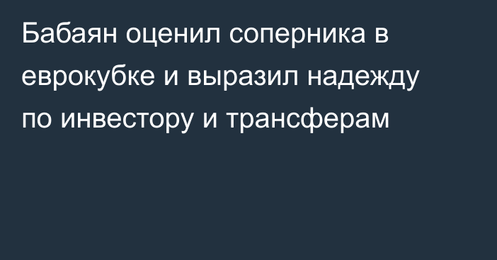 Бабаян оценил соперника в еврокубке и выразил надежду по инвестору и трансферам