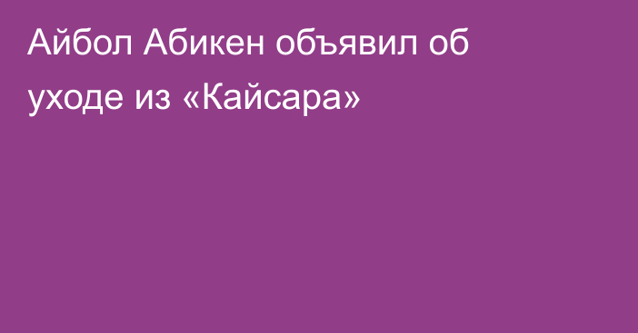 Айбол Абикен объявил об уходе из «Кайсара»