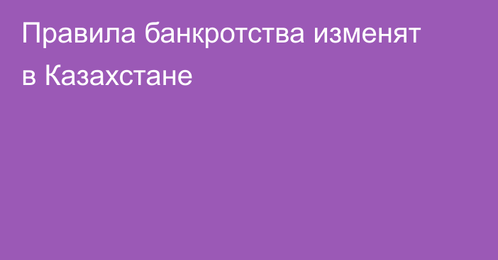 Правила банкротства изменят в Казахстане