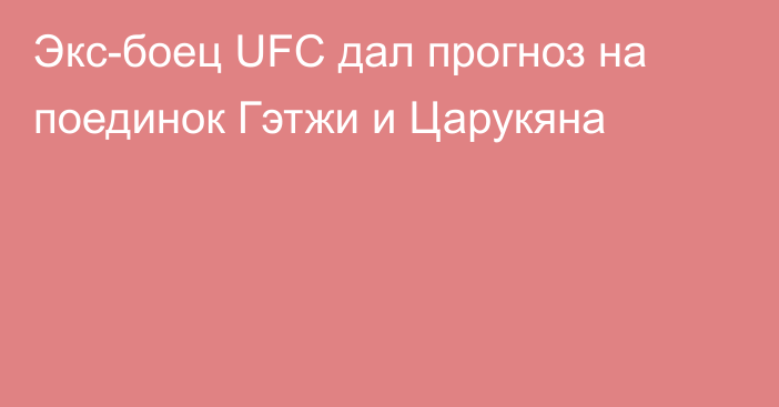 Экс-боец UFC дал прогноз на поединок Гэтжи и Царукяна