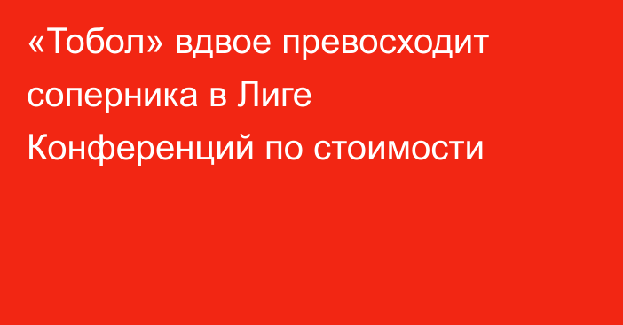 «Тобол» вдвое превосходит соперника в Лиге Конференций по стоимости