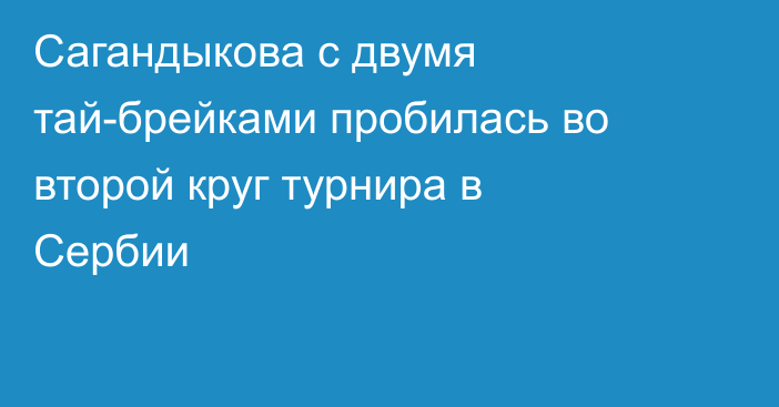 Сагандыкова с двумя тай-брейками пробилась во второй круг турнира в Сербии