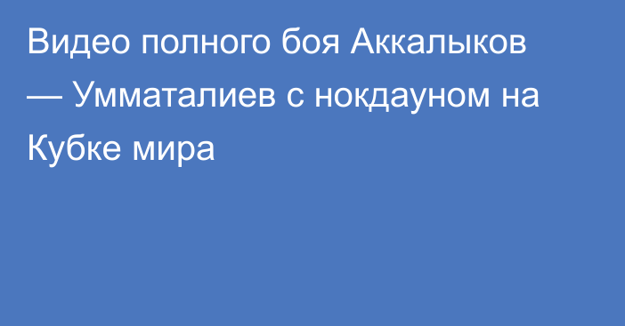Видео полного боя Аккалыков — Умматалиев с нокдауном на Кубке мира