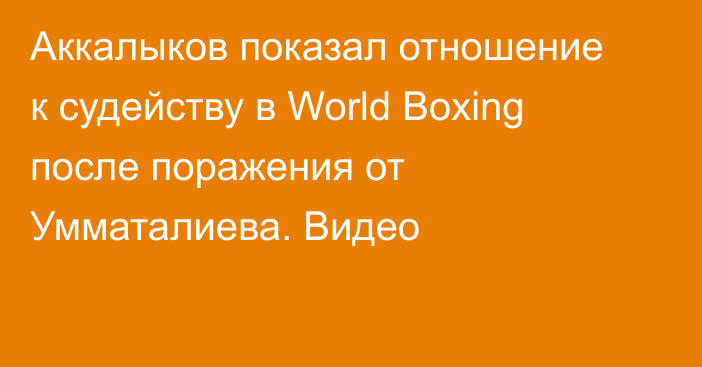 Аккалыков показал отношение к судейству в World Boxing после поражения от Умматалиева. Видео