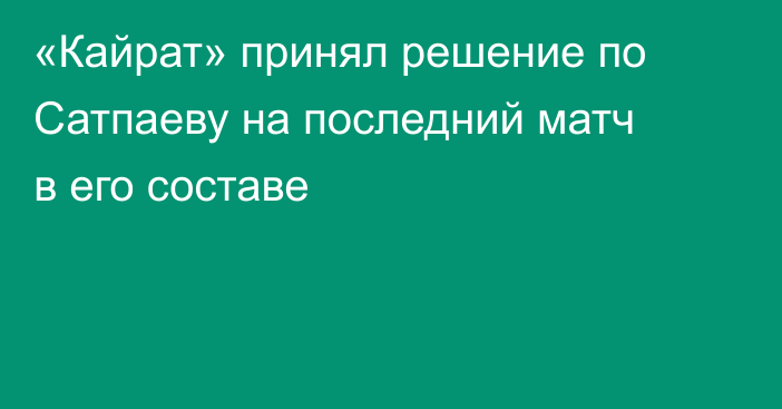 «Кайрат» принял решение по Сатпаеву на последний матч в его составе