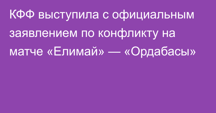 КФФ выступила с официальным заявлением по конфликту на матче «Елимай» — «Ордабасы»