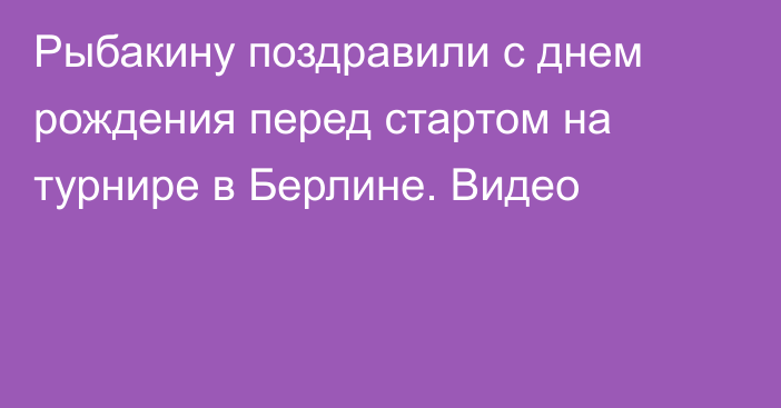 Рыбакину поздравили с днем рождения перед стартом на турнире в Берлине. Видео