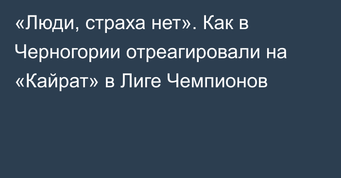 «Люди, страха нет». Как в Черногории отреагировали на «Кайрат» в Лиге Чемпионов