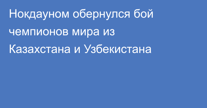 Нокдауном обернулся бой чемпионов мира из Казахстана и Узбекистана