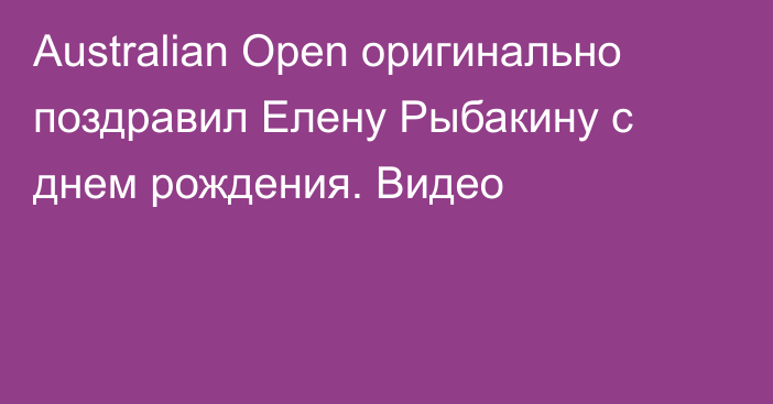 Australian Open оригинально поздравил Елену Рыбакину с днем рождения. Видео