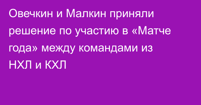 Овечкин и Малкин приняли решение по участию в «Матче года» между командами из НХЛ и КХЛ