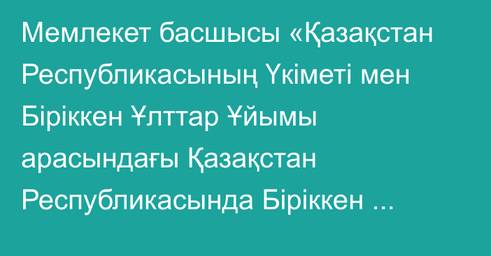 Мемлекет басшысы «Қазақстан Республикасының Үкіметі мен Біріккен Ұлттар Ұйымы арасындағы Қазақстан Республикасында Біріккен Ұлттар Ұйымының Орталық Азия мен Ауғанстан үшін орнықты даму мақсаттары жөніндегі өңірлік орталығын құру туралы келісімді ратификациялау туралы» Қазақстан Республикасының Заңына қол қойды