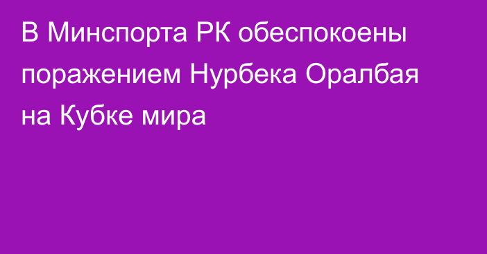 В Минспорта РК обеспокоены поражением Нурбека Оралбая на Кубке мира