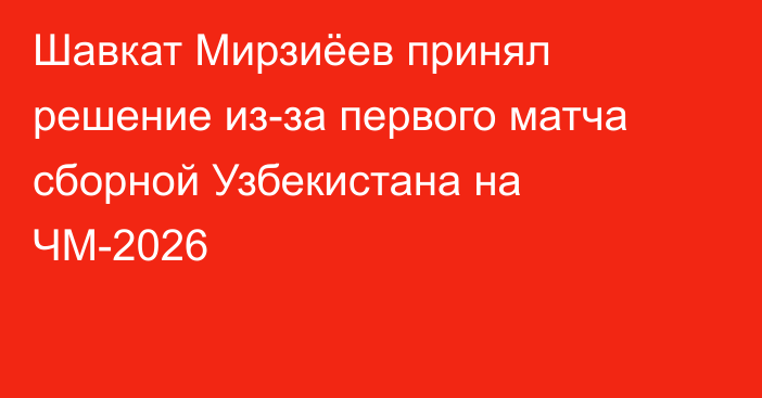 Шавкат Мирзиёев принял решение из-за первого матча сборной Узбекистана на ЧМ-2026