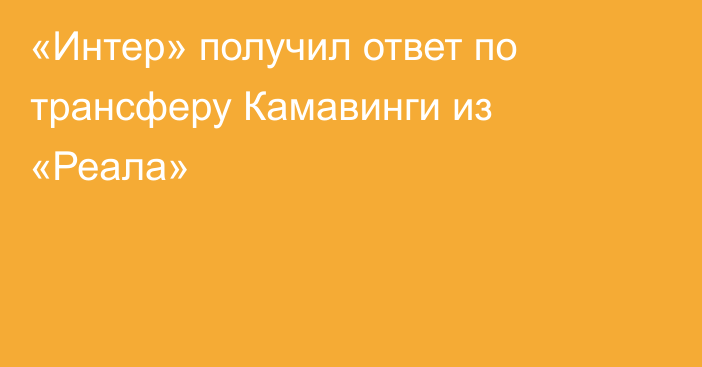 «Интер» получил ответ по трансферу Камавинги из «Реала»