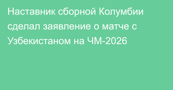 Наставник сборной Колумбии сделал заявление о матче с Узбекистаном на ЧМ-2026