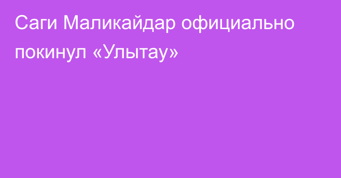 Саги Маликайдар официально покинул «Улытау»
