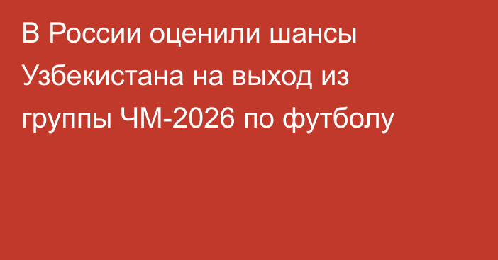 В России оценили шансы Узбекистана на выход из группы ЧМ-2026 по футболу