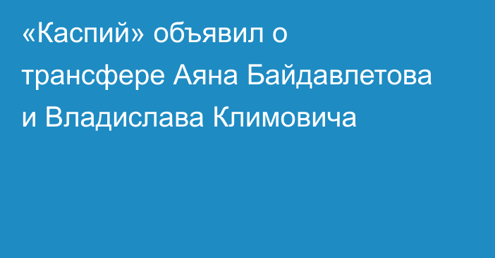 «Каспий» объявил о трансфере Аяна Байдавлетова и Владислава Климовича