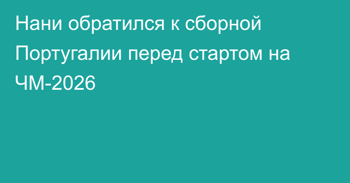 Нани обратился к сборной Португалии перед стартом на ЧМ-2026