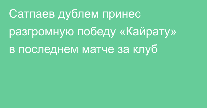 Сатпаев дублем принес разгромную победу «Кайрату» в последнем матче за клуб