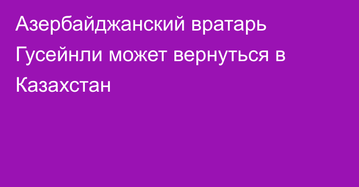 Азербайджанский вратарь Гусейнли может вернуться в Казахстан