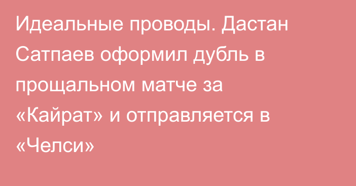 Идеальные проводы. Дастан Сатпаев оформил дубль в прощальном матче за «Кайрат» и отправляется в «Челси»
