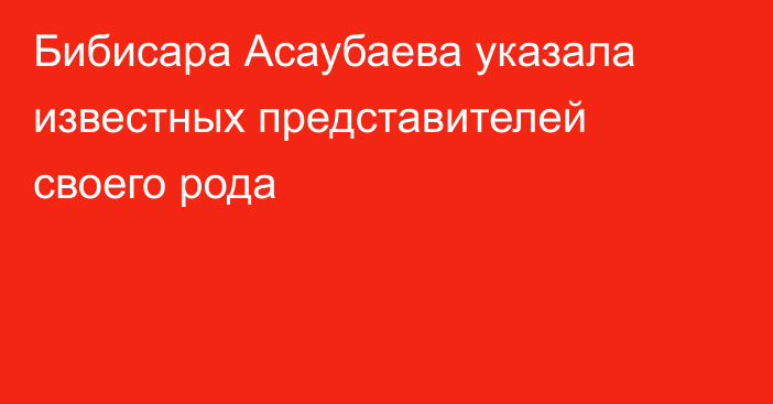 Бибисара Асаубаева указала известных представителей своего рода