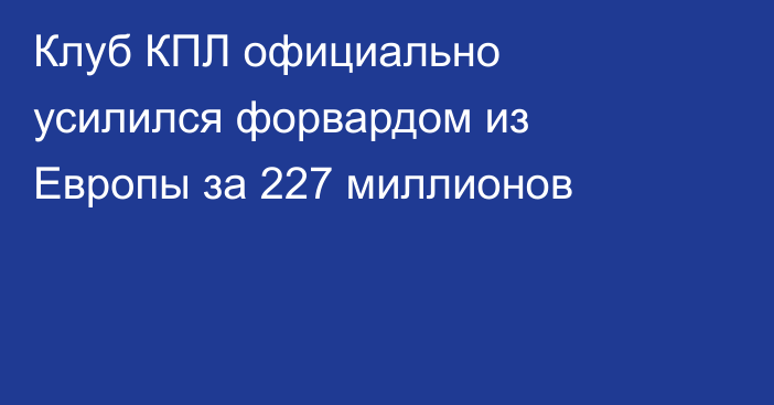 Клуб КПЛ официально усилился форвардом из Европы за 227 миллионов
