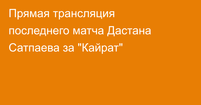 Прямая трансляция последнего матча Дастана Сатпаева за 