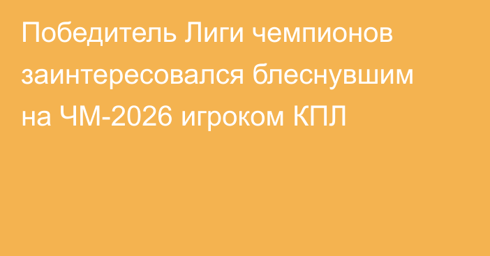 Победитель Лиги чемпионов заинтересовался блеснувшим на ЧМ-2026 игроком КПЛ