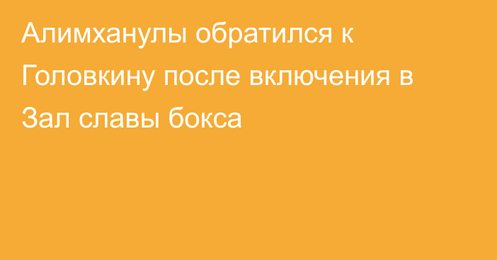 Алимханулы обратился к Головкину после включения в Зал славы бокса