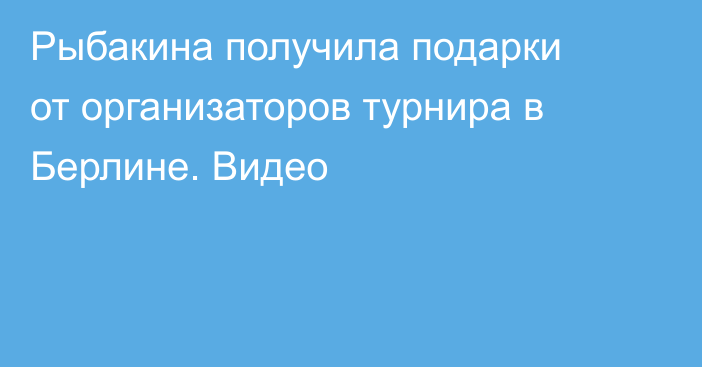 Рыбакина получила подарки от организаторов турнира в Берлине. Видео