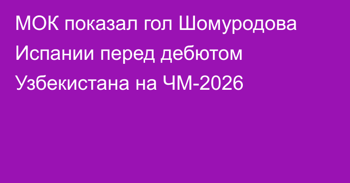 МОК показал гол Шомуродова Испании перед дебютом Узбекистана на ЧМ-2026