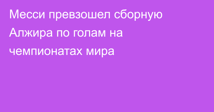 Месси превзошел сборную Алжира по голам на чемпионатах мира