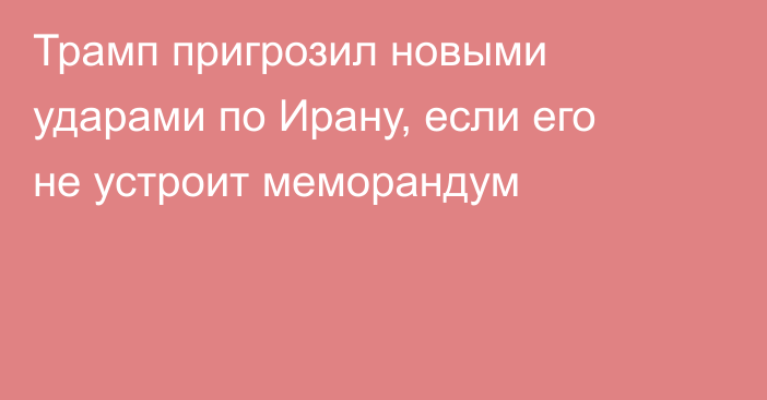 Трамп пригрозил новыми ударами по Ирану, если его не устроит меморандум