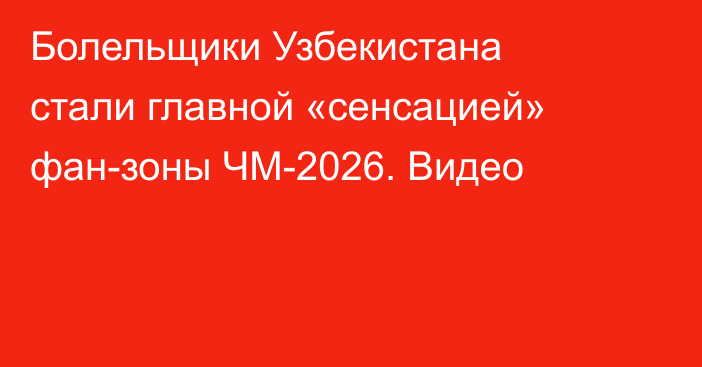 Болельщики Узбекистана стали главной «сенсацией» фан-зоны ЧМ-2026. Видео