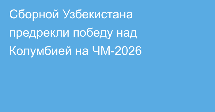 Сборной Узбекистана предрекли победу над Колумбией на ЧМ-2026