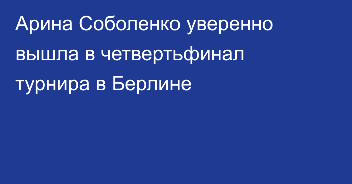 Арина Соболенко уверенно вышла в четвертьфинал турнира в Берлине