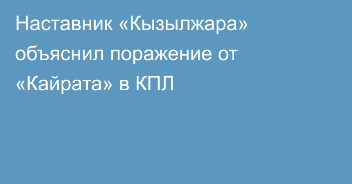 Наставник «Кызылжара» объяснил поражение от «Кайрата» в КПЛ