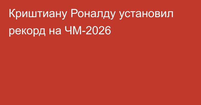 Криштиану Роналду установил рекорд на ЧМ-2026