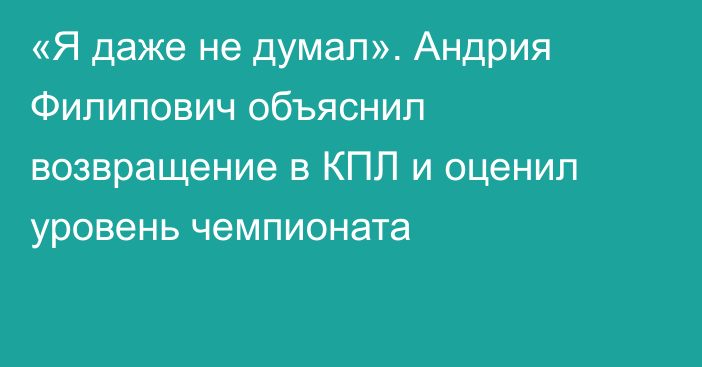 «Я даже не думал». Андрия Филипович объяснил возвращение в КПЛ и оценил уровень чемпионата