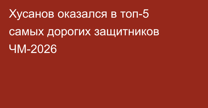 Хусанов оказался в топ-5 самых дорогих защитников ЧМ-2026
