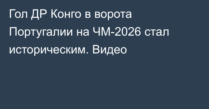 Гол ДР Конго в ворота Португалии на ЧМ-2026 стал историческим. Видео