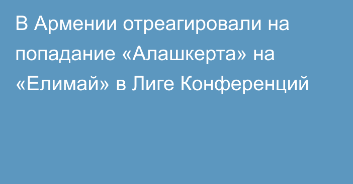 В Армении отреагировали на попадание «Алашкерта» на «Елимай» в Лиге Конференций
