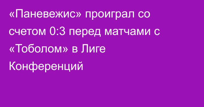 «Паневежис» проиграл со счетом 0:3 перед матчами с «Тоболом» в Лиге Конференций